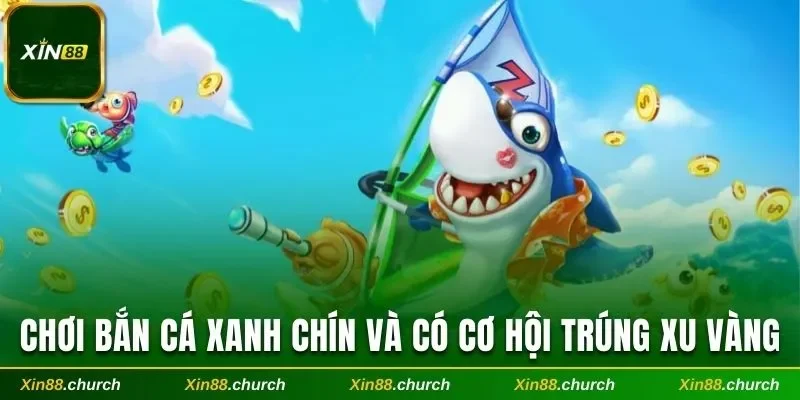 Chơi Bắn cá xanh chín và có cơ hội trúng xu vàng khủng